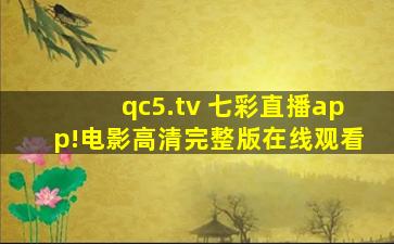 qc5.tv 七彩直播app!电影高清完整版在线观看